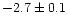 $-2.7 \pm 0.1$