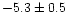 $-5.3 \pm 0.5$