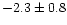 $-2.3 \pm 0.8$