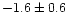 $-1.6 \pm 0.6$