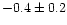 $-0.4 \pm 0.2$