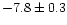 $-7.8 \pm 0.3$