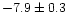 $-7.9 \pm 0.3$