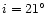 $i = 21^{\circ }$