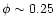 $\phi \sim 0.25$