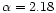 $\alpha = 2.18$
