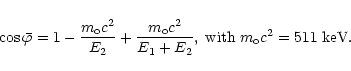 \begin{displaymath}
\cos \bar{\varphi} = 1 - \frac{m_{\rm o} c^2}{{E}_{2}} +
\fr...
...1} + {E}_{2}}, \;
{\rm with} \; m_{\rm o} c^2 = 511~{\rm keV}.
\end{displaymath}