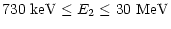 $\displaystyle 730~{\rm keV} \le {E}_{2} \le 30~{\rm MeV}$
