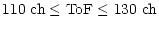 $\displaystyle 110~{\rm ch} \le {\rm ToF} \le 130~{\rm ch}$