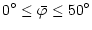 $\displaystyle 0^\circ \le \bar{\varphi} \le 50^\circ$