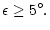 $\displaystyle \epsilon \ge 5^\circ.$