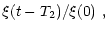 $\displaystyle \xi (t - T_2) / \xi (0) \,\, ,$