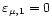 $\varepsilon_{\mu, 1} = 0$