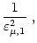 $\displaystyle \frac{1}{\varepsilon^2_{\mu, 1}} \,\, ,$