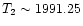 $T_2 \sim
1991.25$