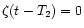 $\zeta (t - T_2) = 0$