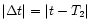 $\vert\Delta t\vert = \vert t - T_2\vert$
