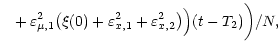 $\displaystyle \hspace{0.3cm} + \, \varepsilon^2_{\mu, 1}
\big( \xi (0) + \varepsilon^2_{x, 1} +
\varepsilon^2_{x, 2} \big )\Big) (t - T_2)\bigg) / N,$