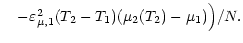 $\textstyle \quad- \varepsilon^2_{\mu, 1}
(T_2 - T_1) (\mu_2 (T_2) - \mu_1) \Big) / N .$