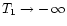 $T_1 \rightarrow - \, \infty$