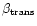 $\beta_{\rm {trans}}$