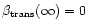 $\beta_{\rm {trans}} (\infty) = 0$