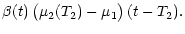 $\displaystyle \beta (t) \,
\big(\mu_2 (T_2) - \mu_1\big) \, (t - T_2).$