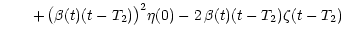 $\displaystyle \hspace{0.70 cm}
+\,\big( \beta (t) (t - T_2) \big)^2 \eta (0) - 2\,\beta (t) (t - T_2)
\zeta (t - T_2)$