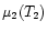 $\mu_2 (T_2)$