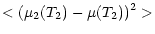 $\displaystyle < (\mu_2 (T_2) - \mu (T_2))^2 >$