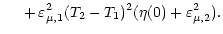 $\displaystyle \hspace{0.50 cm} + \, \varepsilon^2_{\mu, 1} (T_2 - T_1)^2 (\eta (0) +
\varepsilon^2_{\mu, 2}) .$