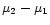 $\mu_2 - \mu_1$