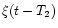 $\xi (t - T_2)$