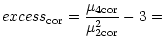 $\displaystyle excess_{\rm cor}=\frac{\mu _{4{\rm cor}}}{\mu _{2{\rm cor}}^2}-3=$