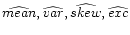 $\widehat{mean},\widehat{var},\widehat{skew},\widehat{exc}$