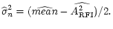 $\displaystyle \widehat{\sigma }_{n}^{2}=(\widehat{mean}-\widehat{{A}_{\rm RFI}^{2}})/2.$