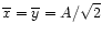 $\overline{x} = \overline{y} = A/\sqrt{2}$
