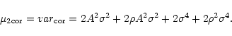 \begin{displaymath}\mu _{2{\rm cor}}=var_{\rm cor}=2A^{2}\sigma ^{2}+2\rho A^{2}\sigma ^{2}+2\sigma ^{4}+2\rho ^{2}\sigma ^{4}.
\end{displaymath}