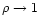 $\rho\to 1$