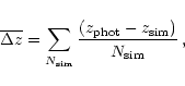 \begin{displaymath}
\overline {\Delta z} ={\sum_{N_{\rm sim}}
{{(z_{\rm phot}-z_{\rm sim})}\over{N_{\rm sim}}}}\,,
\end{displaymath}