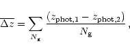 \begin{displaymath}
\overline {\Delta z} ={\sum_{N_{\rm g}} {{(z_{\rm phot,
1}-z_{\rm phot, 2})}\over{N_{\rm g}}}}\,,
\end{displaymath}