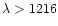$\lambda > 1216$