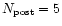 $N_{\rm post}=5$