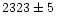 $2323 \pm 5\ensuremath{\phantom{0}}\ensuremath{\phantom{0}} $