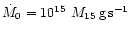 $\dot{M}_0=10^{15}~M_{15}\,{\rm g\,s^{-1}}$