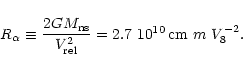 \begin{displaymath}R_{\alpha} \equiv \frac{2GM_{\rm ns}}{V_{\rm rel}^2} = 2.7 ~ 10^{10}\,{\rm cm}\ m\ V_8^{-2}.
\end{displaymath}