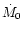 $\dot{M}_0$
