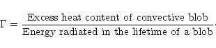 \begin{displaymath}\Gamma = \frac{\rm Excess\ heat\ content\ of\ convective\ blob}{\rm
Energy\ radiated\ in\ the\ lifetime\ of\ a\ blob}\cdot
\end{displaymath}