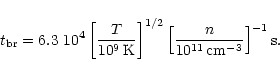 \begin{displaymath}t_{\rm br} = 6.3 ~ 10^4
\left[\frac{T}{10^9\,{\rm K}}\right]^...
...}
\left[\frac{n}{10^{11}\,{\rm cm^{-3}}}\right]^{-1} {\rm s}.
\end{displaymath}