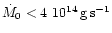 $\dot{M}_0 < 4 ~ 10^{14}\,{\rm g\,s^{-1}}$